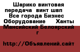 Шарико винтовая передача, винт швп  . - Все города Бизнес » Оборудование   . Ханты-Мансийский,Белоярский г.
